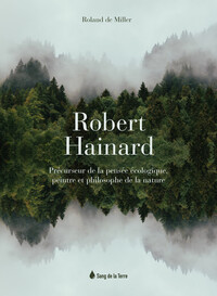 ROBERT HAINARD - PRECURSEUR DE LA PENSEE ECOLOGIQUE, PEINTRE ET PHILOSOPHE DE LA NATURE
