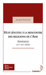 HUIT JESUITES A LA RENCONTRE DES RELIGIONS DE L'ASIE - ITINERAIRES XVIE - XXIE SIECLES