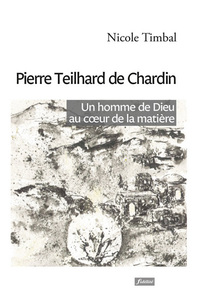 PIERRE TEILHARD DE CHARDIN - UN HOMME DE DIEU AU COEUR DE LA MATIERE