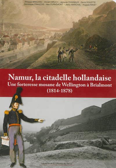 NAMUR, LA CITADELLE HOLLANDAISE : UNE FORTERESSE MOSANE DE WELLINGTON A BRIALMONT (1814-1878)