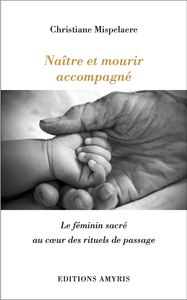 NAITRE ET MOURIR ACCOMPAGNE - LE FEMININ SACRE AU COEUR DES RITUELS DE PASSAGE