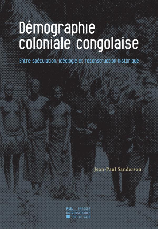 DEMOGRAPHIE COLONIALE CONGOLAISE - ENTRE SPECULATION, IDEOLOGIE ET RECONSTRUCTION HISTORIQUE
