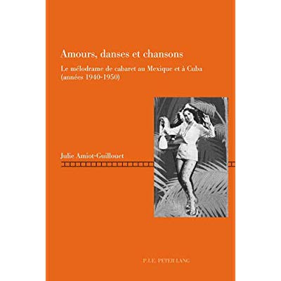 AMOURS, DANSES ET CHANSONS - LE MELODRAME DE CABARET AU MEXIQUE ET A CUBA (ANNEES 1940-1950)