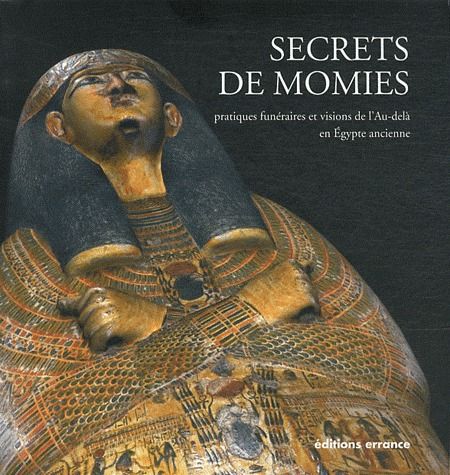 SECRETS DE MOMIES - PRATIQUES FUNERAIRES ET VISIONS DE L'AU-DELA EN EGYPTE ANCIENNE