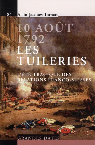 10 AOUT 1792. LES TUILERIES - L'ETE TRAGIQUE DES RELATIONS FRANCO-SUISSES.