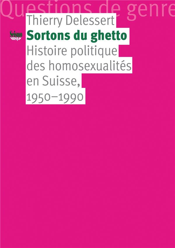 SORTONS DU GHETTO. HISTOIRE POLITIQUE DES HOMOSEXUALITES EN SUISSE, 1 950-1990