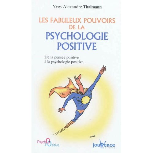 LES FABULEUX POUVOIRS DE LA PSYCHOLOGIE POSITIVE - DE LA PENSEE POSITIVE A LA PSYCHOLOGIE POSITIVE