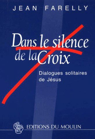 DANS LE SILENCE DE LA CROIX - DIALOGUES SOLITAIRES DE JESUS