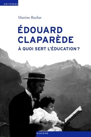 EDOUARD CLAPAREDE, 1873-1940 - A QUOI SERT L'EDUCATION ?