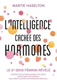 L'INTELLIGENCE CACHEE DES HORMONES - LE 6E SENS FEMININ REVELE. COMMENT LES HORMONES GUIDENT NOS DES