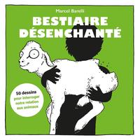 BESTIAIRE DESENCHANTE - 50 DESSINS POUR INTERROGER NOTRE RELATION AUX ANIMAUX