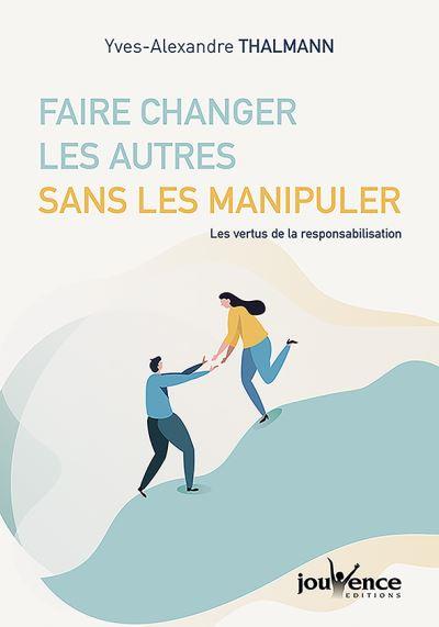 FAIRE CHANGER LES AUTRES SANS LES MANIPULER - LES VERTUS DE LA RESPONSABILISATION