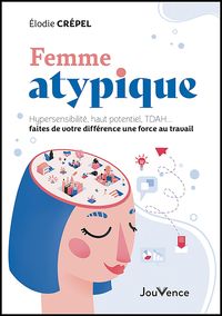 FEMME ATYPIQUE - HYPERSENSIBILITE, HAUT POTENTIEL, TDAH... FAITES DE VOTRE DIFFERENCE UNE FORCE AU T
