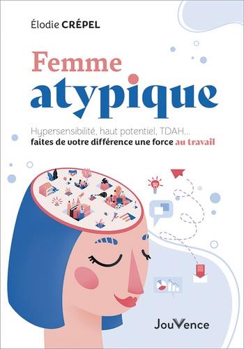 FEMME ATYPIQUE - HYPERSENSIBILITE, HAUT POTENTIEL, TDAH... FAITES DE VOTRE DIFFERENCE UNE FORCE AU T
