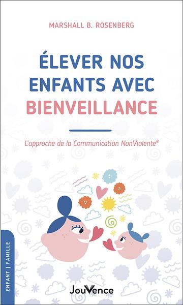 ELEVER NOS ENFANTS AVEC BIENVEILLANCE - L'APPROCHE DE LA COMMUNICATION NONVIOLENTE