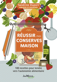 REUSSIR MES CONSERVES MAISON - 100 RECETTES POUR TENDRE VERS L'AUTONOMIE ALIMENTAIRE
