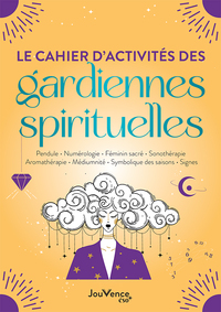 LE CAHIER D'ACTIVITES DES GARDIENNES SPIRITUELLES - PENDULE. NUMEROLOGIE. FEMININ SACRE. SONOTHERAPI