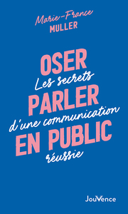 OSER PARLER EN PUBLIC - LES SECRETS D'UNE COMMUNICATION REUSSIE