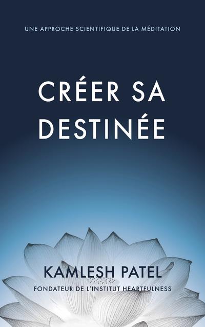 CREER SA DESTINEE - UNE APPROCHE SCIENTIFIQUE DE LA MEDITATION