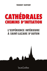 CATHEDRALES - CHEMINS D'INITIATION - L'EXPERIENCE INTERIEURE A SAINT-LAZARE D'AUTUN