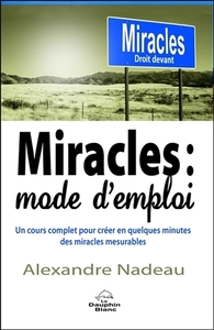 MIRACLES : MODE D'EMPLOI - UN COURS COMPLET POUR CREER EN QUELQUES MINUTES DES MIRACLES MESURABLES
