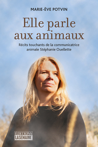 ELLE PARLE AUX ANIMAUX - RECITS TOUCHANTS DE LA COMMUNICATRICE ANIMALE STEPHANIE OUELLETTE