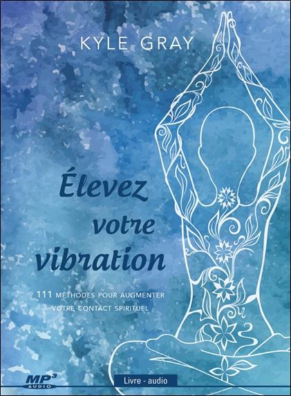 ELEVEZ VOTRE VIBRATION - 111 METOHDES POUR AUGMENTER VOTRE CONTACT SPIRITUEL - LIVRE AUDIO CD MP3