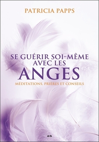 SE GUERIR SOI-MEME AVEC LES ANGES - MEDITATIONS, PRIERES ET CONSEILS