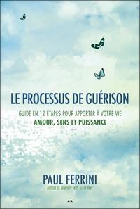 LE PROCESSUS DE GUERISON - GUIDE EN 12 ETAPES POUR APPORTER A VOTRE VIE - AMOUR, SENS ET PUISSANCE