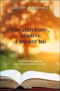 VIES ANTERIEURES, HISTOIRES D'AUJOURD'HUI - GUERISON ET SAGESSE PAR LES EXISTENCES PASSEES