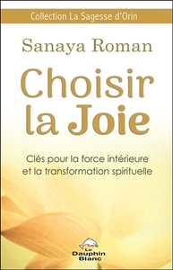 CHOISIR LA JOIE - CLES POUR LA FORCE INTERIEURE ET LA TRANSFORMATION SPIRITUELLE