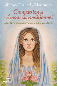 COMPASSION ET AMOUR INCONDITIONNEL - SOUS LA VIBRATION DE MARIE, LA REINE DES ANGES