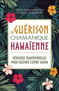 LA GUERISON CHAMANIQUE HAWAIENNE - MEDECINES TRADITIONNELLES POUR CULTIVER L'ESPRIT ALOHA