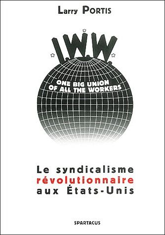 IWW. LE SYNDICALISME REVOLUTIONNAIRE AUX ETATS-UNIS