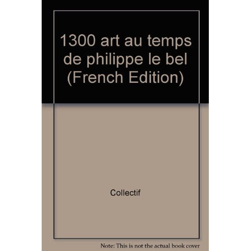 1300, L'ART AU TEMPS DE PHILIPPE LE BEL - ACTES DU COLLOQUE INTERNATIONAL, GALERIES NATIONALES DU GR