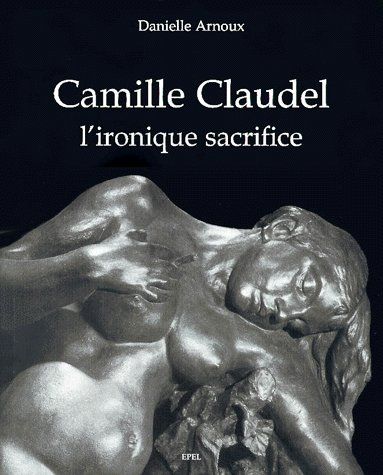 CAMILLE CLAUDEL, L' IRONIQUE SACRIFICE