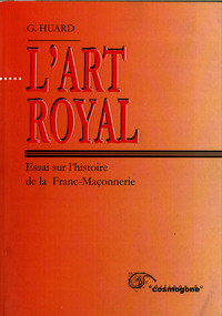 ART ROYAL, L' - ESSAI SUR L'HISTOIRE DE LA FRANC-MACONNERIE
