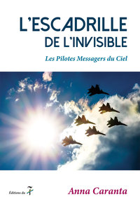 L'ESCADRILLE DE L'INVISIBLE - LES PILOTES MESSAGERS DU CIEL