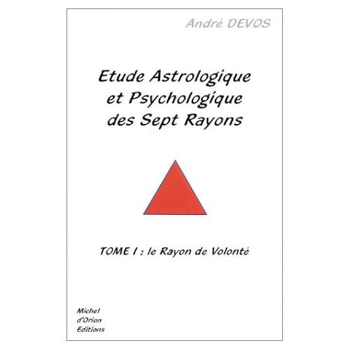 ETUDE ASTROLOGIQUE ET PSYCHOLOGIQUE DES 7 RAYONS - TOME 1 : LE RAYON DE LA VOLONTE