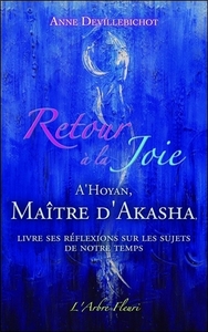 RETOUR A LA JOIE - A'HOYAN, MAITRE D'AKASHA LIVRE SES REFLEXIONS SUR LES SUJETS DE NOTRE TEMPS