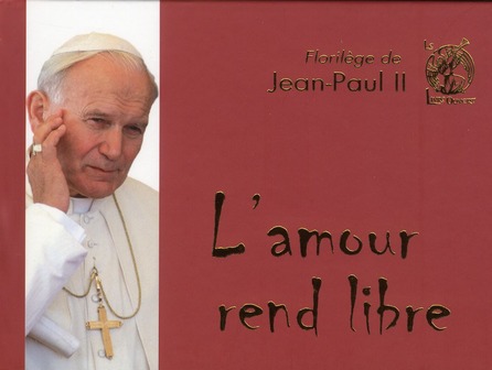 FLORILEGE DE JEAN-PAUL II - L'AMOUR REND LIBRE