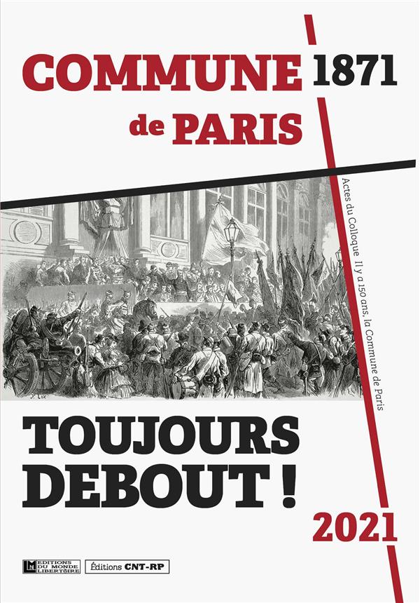 TOUJOURS DEBOUT ! - ACTES DU COLLOQUE IL Y A 150 ANS, LA COMMUNE DE PARIS