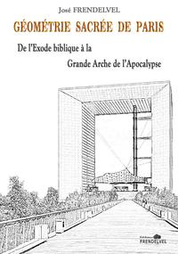 GEOMETRIE SACREE DE PARIS : DE L'EXODE BIBLIQUE A LA GRANDE ARCHE DE L'APOCALYPSE