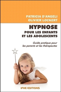 HYPNOSE POUR LES ENFANTS ET LES ADOLESCENTS - GUIDE PRATIQUE POUR LES PARENTS ET LES THERAPEUTES