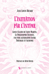 INITIATION PAR L'INTIME - LOUIS-CLAUDE DE SAINT-MARTIN, LE PHILOSOPHE INCONNU,  UNE VOIE ALTERNATIVE