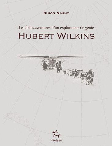 HUBERT WILKINS - LES FOLLES AVENTURES D'UN EXPLORATEUR DE GENIE