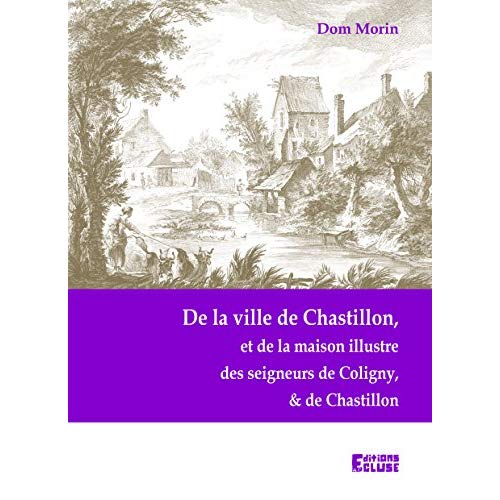DE LA VILLE DE CHASTILLON, ET DE LA MAISON ILLUSTRE DES SEIGNEURS DE COLIGNY ET DE CHASTILLON