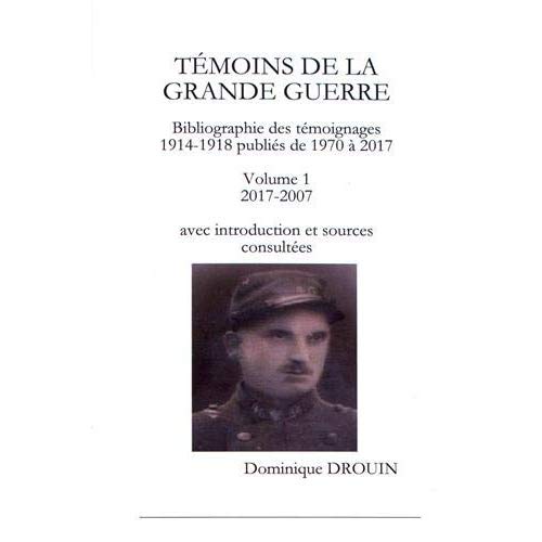 TEMOINS DE LA GRANDE GUERRE. BIBLIOGRAPHIE. VOL. 1. TEMOIGNAGES PUBLIES ENTRE 2017-2007
