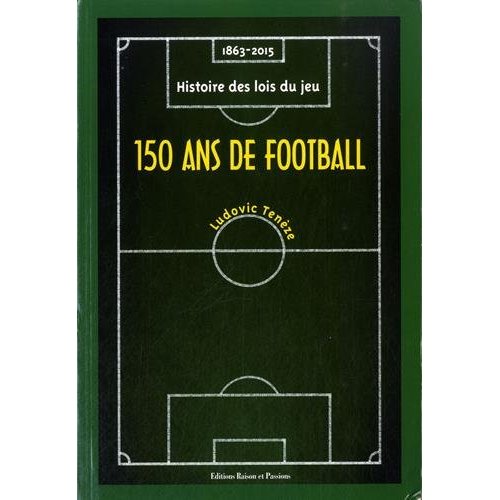 150 ANS DE FOOTBALL : 1863-2015, HISTOIRE DES LOIS DU JEU