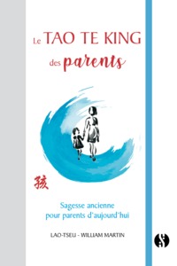 LE TAO TE KING DES PARENTS - SAGESSE ANCIENNE POUR PARENTS D'AUJOURD'HUI